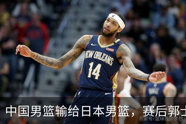 中国男篮输给日本男篮，赛后郭士强说：“这个夏天我们整个中国男篮都非常努力”