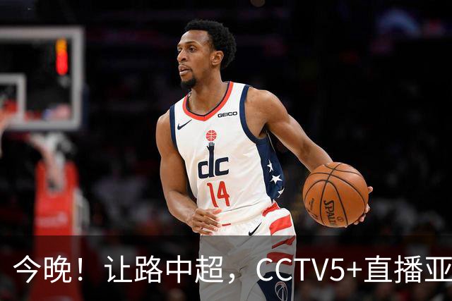 今晚！让路中超，CCTV5+直播亚运会中国男篮PK日本，郭士强迎利好，剑指冠军